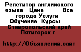 Репетитор английского языка › Цена ­ 350 - Все города Услуги » Обучение. Курсы   . Ставропольский край,Пятигорск г.